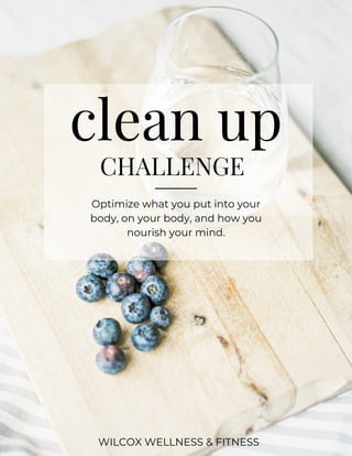 clean up
CHALLENGE
Optimize what you put into your
body, on your body, and how you
nourish your mind.
WILCOX WELLNESS & FITNESS
 