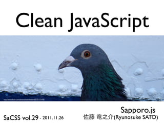 Clean JavaScript


http://www.ﬂickr.com/photos/hoshikowolrd/5151171470/




                                                         Sapporo.js
SaCSS vol.29 - 2011.11.26                              (Ryunosuke SATO)
 