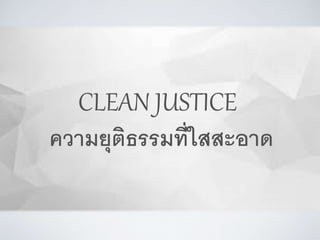 CLEAN JUSTICE
ความยุติธรรมที่ใสสะอาด
 