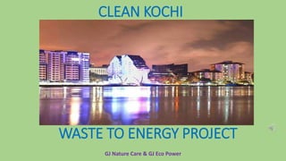 CLEAN KOCHI
WASTE TO ENERGY PROJECT
GJ Nature Care & GJ Eco Power
 