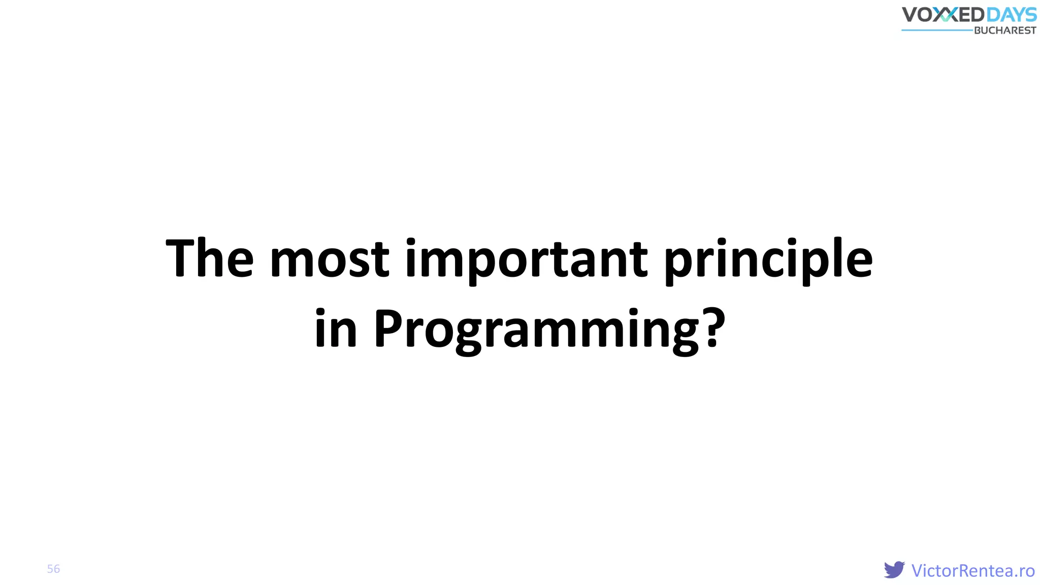 VictorRentea.ro56
The most important principle
in Programming?
 