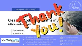 Enterprise Java Training
www.victorrentea.ro
victor.rentea@gmail.com
@victorrentea
 Workshop: Searching Streams (30 min)
 Workshop: Transforming Streams (40 min)
 Workshop: Cleaning Lambdas (20 min)
 Conclusions: Best Practices (20 min)
© Copyright Victor Rentea 2017
Victor Rentea
10 March 2017
Clean Lambdas & Streams in Java 8
A Hands-on Experience
 