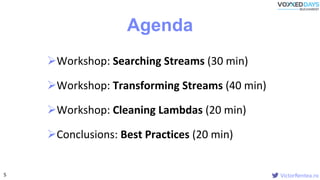 VictorRentea.ro
Workshop: Searching Streams (30 min)
Workshop: Transforming Streams (40 min)
Workshop: Cleaning Lambdas...