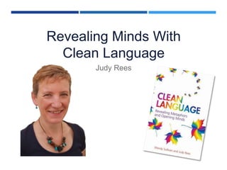 Revealing Minds With
Clean Language
Judy Rees
 