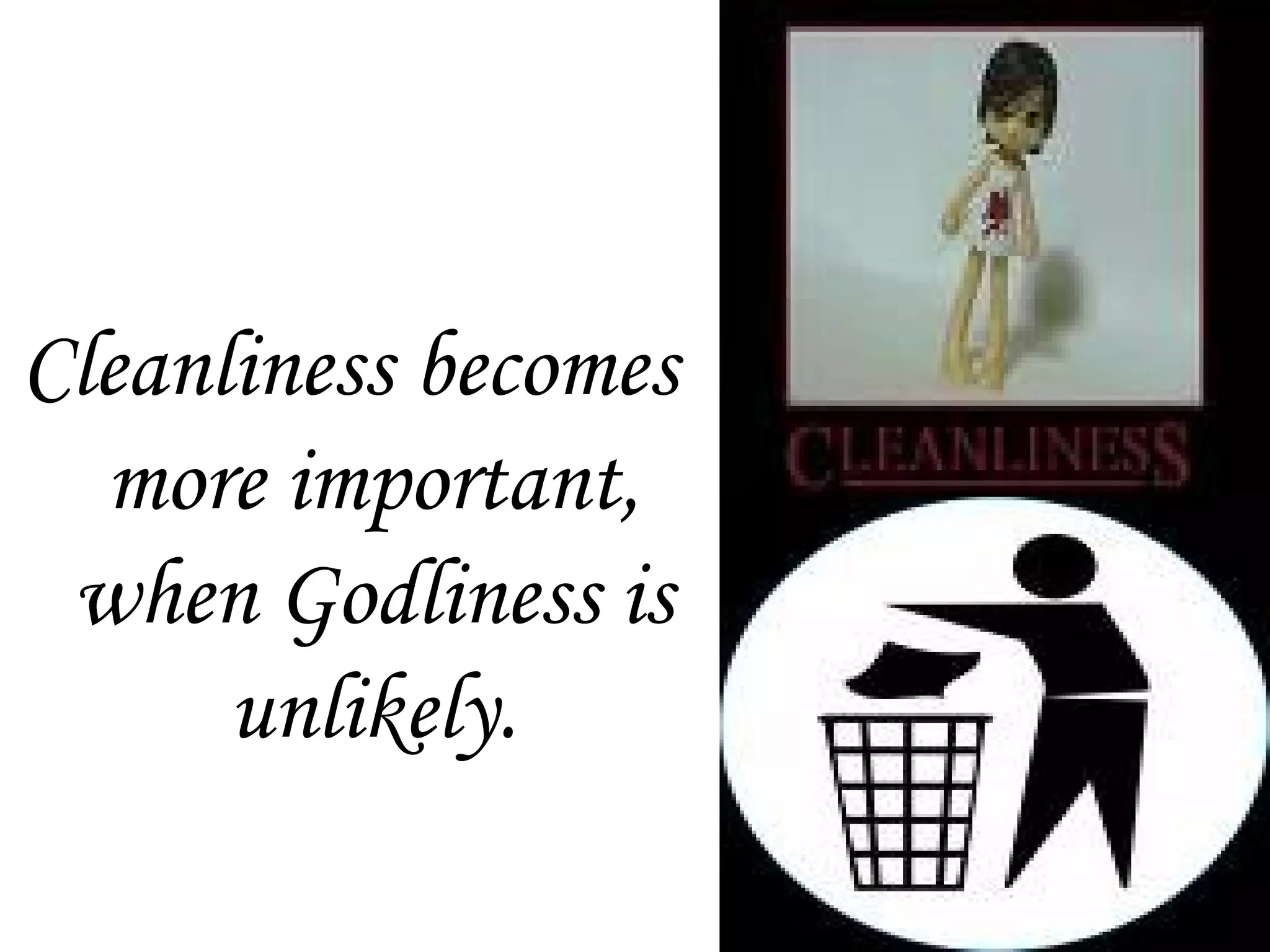 Cleanliness becomes
more important,
when Godliness is
unlikely.