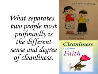 What separates
two people most
profoundly is
the different
sense and degree
of cleanliness.
 