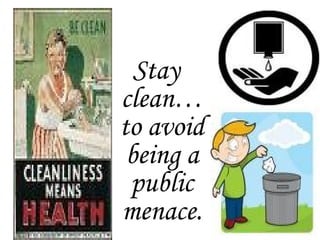 Stay
clean…
to avoid
being a
public
menace.
 
