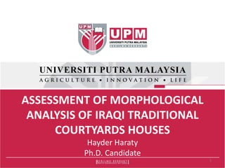 ASSESSMENT OF MORPHOLOGICAL
ANALYSIS OF IRAQI TRADITIONAL
COURTYARDS HOUSES
Hayder Haraty
Ph.D. Candidate
1
 