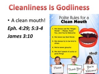 • A clean mouth!
Eph. 4:29; 5:3-4
James 3:10




                   7
 
