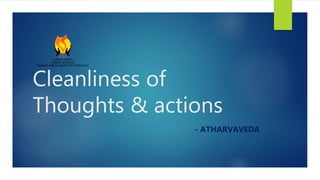 Cleanliness of
Thoughts & actions
- ATHARVAVEDA
 