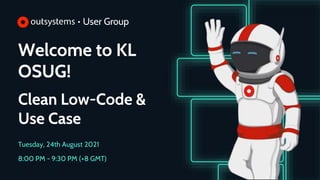 Welcome to KL
OSUG!
Clean Low-Code &
Use Case
Tuesday, 24th August 2021
8:00 PM - 9:30 PM (+8 GMT)
 