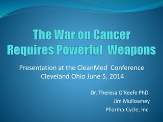 Dr. Theresa O’Keefe PhD.
Jim Mullowney
Pharma-Cycle, Inc.
Presentation at the CleanMed Conference
Cleveland Ohio June 5, 2014
 