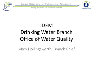 IDEM
Drinking Water Branch
Office of Water Quality
Mary Hollingsworth, Branch Chief
 