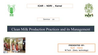 ICAR - NDRI , Karnal
Seminar on
Clean Milk Production Practices and its Management
PRESENTED BY-
Sunil meena
M.Tech. (Dairy technology)
 