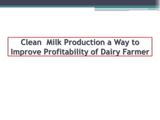 Clean Milk Production a Way to
Improve Profitability of Dairy Farmer
 
