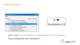 Depth of Inheritance
π •👍
Hierachieebene <= 6
Favour Composition over Inheritance!!!
public class ActionBarViewModel : ReactiveObject, IActionBarViewModel
 