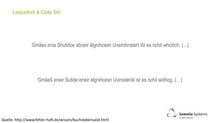 Lesbarkeit & Code Stil
Gmäeß eneir Sutide eneir elgnihcesn Uvinisterät ist es nchit witihcg, (…)
Gmäes enia Shutidce ebneir älgnihcesn Uveinihnstert ißt es nchit whcitich, (...)
Quelle: http://www.fehler-haft.de/wissen/buchstabensalat.html
 