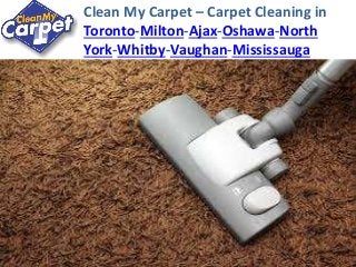 Clean My Carpet – Carpet Cleaning in 
Toronto-Milton-Ajax-Oshawa-North 
York-Whitby-Vaughan-Mississauga 
 