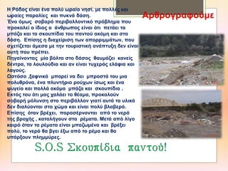 Η Ρόδος είναι ένα πολύ ωραίο νησί, με πολλές και
ωραίες παραλίες και πυκνά δάση.
Ένα όμως σοβαρό περιβαλλοντικό πρόβλημα που
προκαλεί ο ίδιος ο άνθρωπος είναι ότι πετάει τα
μπάζα και τα σκουπίδια του παντού ακόμη και στα
δάση. Επίσης η διαχείριση των απορριμμάτων, που
σχετίζεται άμεσα με την τουριστική ανάπτυξη δεν είναι
αυτή που πρέπει.
Πηγαίνοντας μία βόλτα στο δάσος θαυμάζει κανείς
δέντρα, τα λουλούδια και αν είναι τυχερός ελάφια και
λαγούς.
Ωστόσο ,ξαφνικά μπορεί να δει μπροστά του μια
πολυθρόνα, ένα πλυντήριο ρούχων ίσως και ένα
ψυγείο και πολλά ακόμα μπάζα και σκουπίδια .
Εκτός του ότι μας χαλάει το θέαμα, προκαλούν
σοβαρή μόλυνση στο περιβάλλον γιατί αυτά τα υλικά
δεν διαλύονται στο χώμα και είναι πολύ βλαβερά.
Επίσης όταν βρέχει, παρασέρνονται από το νερό
της βροχής , καταλήγουν στα ρέματα. Μετά από λίγο
καιρό όταν τα ρέματα είναι μπαζωμένα και βρέξει
πολύ, το νερό θα βγει έξω από το ρέμα και θα
υπάρξουν πλημμύρες.
 