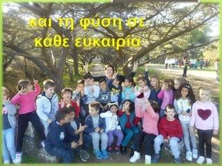 και τη φύση σε
κάθε ευκαιρία
 