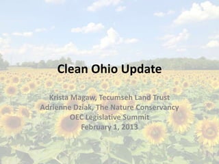 Clean Ohio Update

  Krista Magaw, Tecumseh Land Trust
Adrienne Dziak, The Nature Conservancy
         OEC Legislative Summit
           February 1, 2013
 