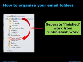 How to organise your email folders
Separate ‘finished’
work from
‘unfinished’ work
Solutions for Success 2014 www.emailtiger.com.au
 