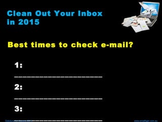 Clean Out Your Inbox
in 2015
Best times to check e-mail?
1:
_____________________
2:
_____________________
3:
_____________________Solutions for Success 2014 www.emailtiger.com.au
 