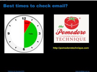 Solutions for Success 2014 www.emailtiger.com.au
Best times to check email?
Email
Tasks
http://pomodorotechnique.com
 