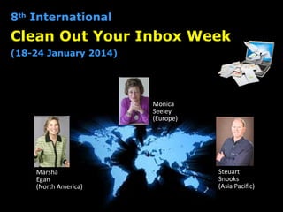 Steuart
Snooks
(Asia Pacific)
Monica
Seeley
(Europe)
Marsha
Egan
(North America)
8th
International
Clean Out Your Inbox Week
(18-24 January 2014)
 
