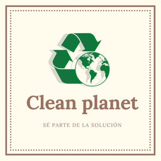 Clean planet
SÉ PARTE DE LA SOLUCIÓN
 