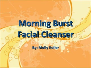 Morning Burst Facial Cleanser By: Molly Koller 