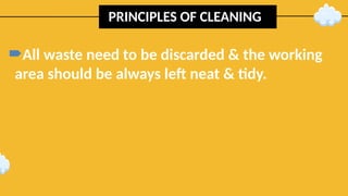 PRINCIPLES OF CLEANING
All waste need to be discarded & the working
area should be always left neat & tidy.
 