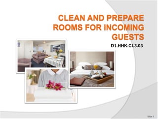 CLEAN AND PREPARE
ROOMS FOR INCOMING
GUESTS
D1.HHK.CL3.03
Slide 1
 