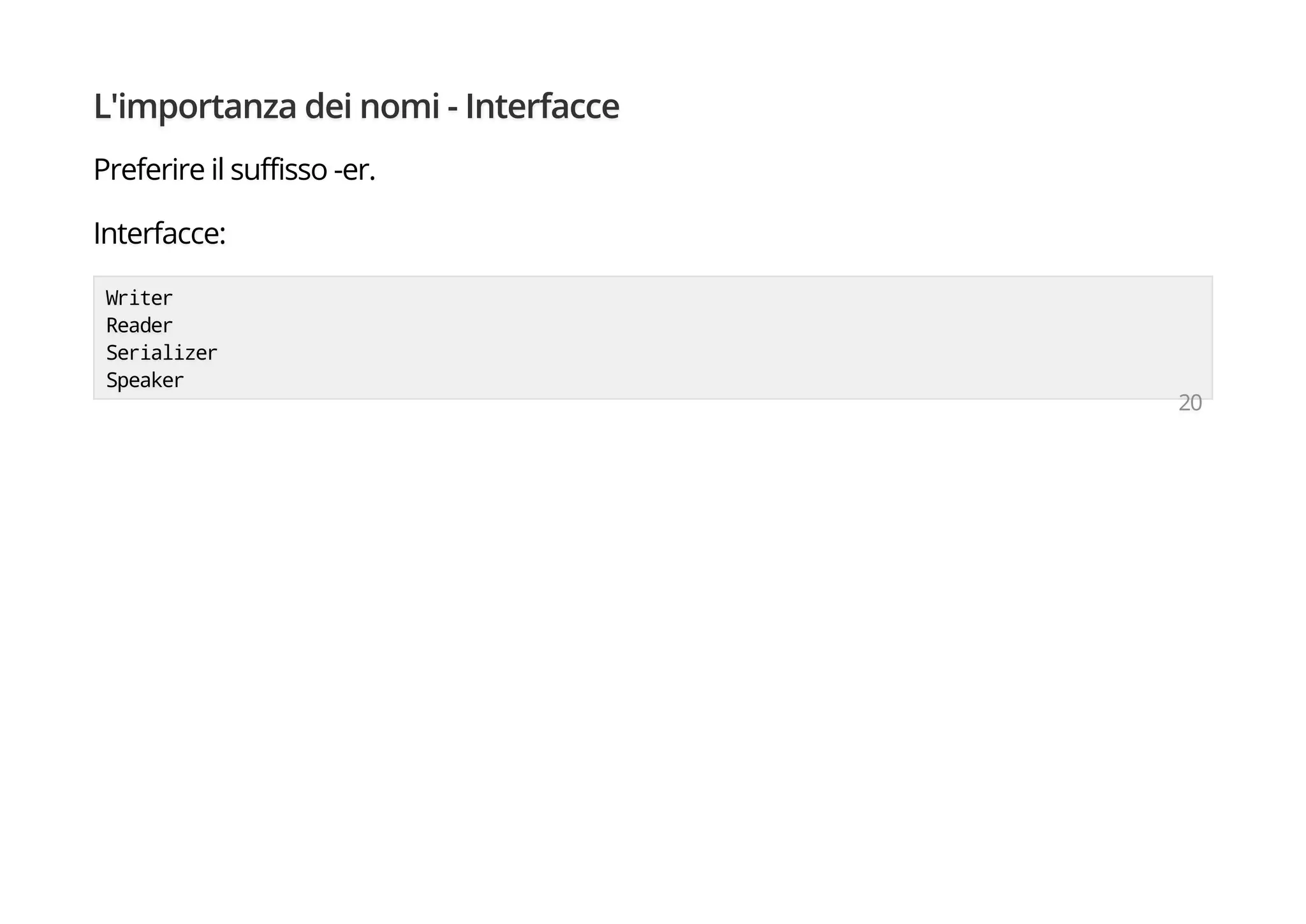 L'importanza dei nomi - Interfacce
Preferire il suffisso -er.
Interfacce:
Writer
Reader
Serializer
Speaker
20
 