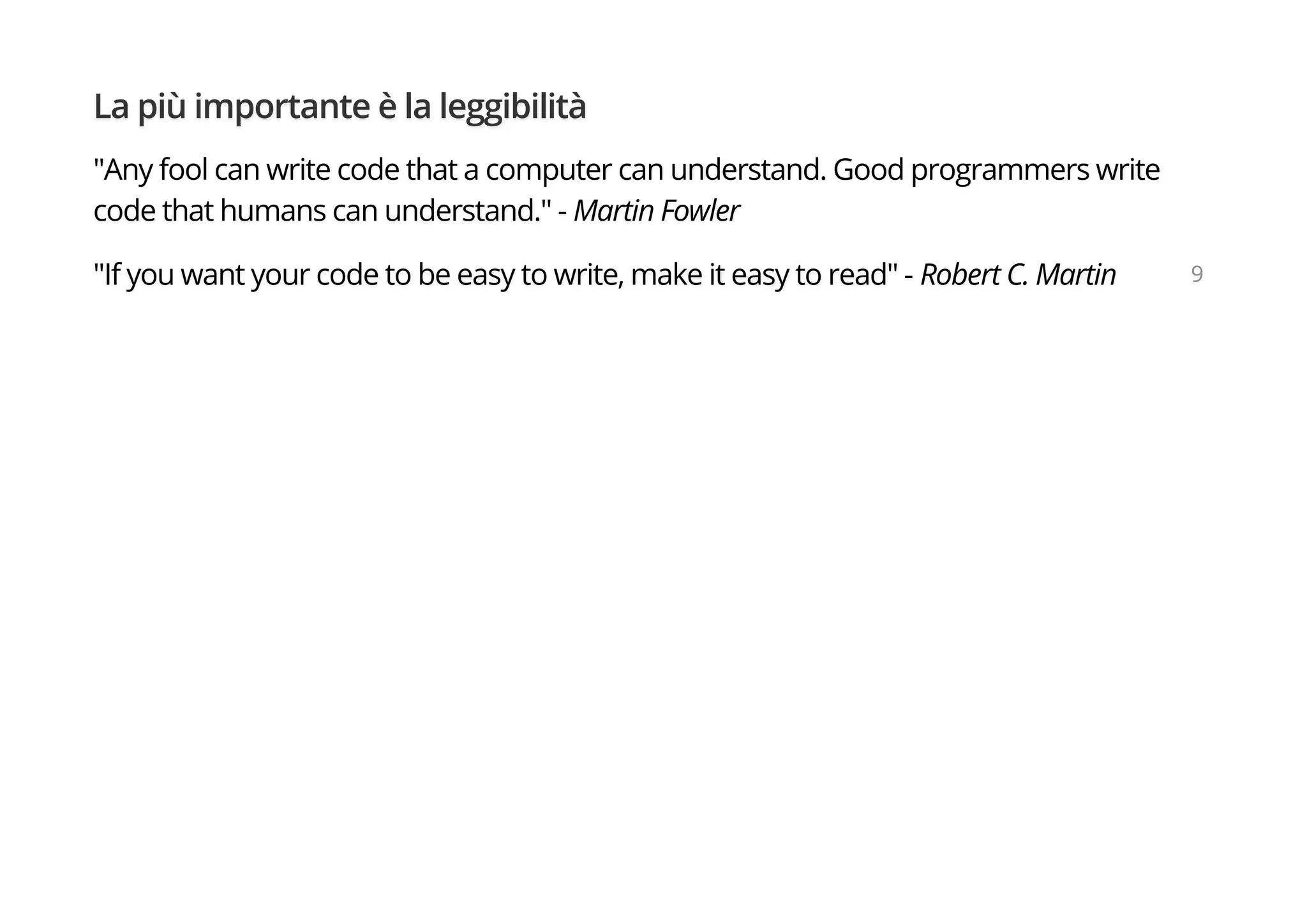 La più importante è la leggibilità
"Any fool can write code that a computer can understand. Good programmers write
code that humans can understand." - Martin Fowler
"If you want your code to be easy to write, make it easy to read" - Robert C. Martin 9
 