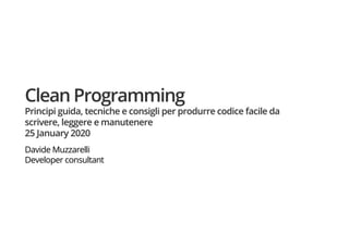 Clean Programming
Principi guida, tecniche e consigli per produrre codice facile da
scrivere, leggere e manutenere
25 January 2020
Davide Muzzarelli
Developer consultant
 