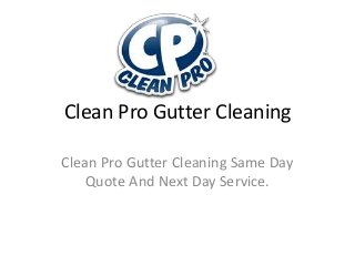 Clean Pro Gutter Cleaning
Clean Pro Gutter Cleaning Same Day
Quote And Next Day Service.

 