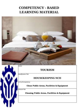 COMPETENCY - BASED
LEARNING MATERIAL
Sector
TOURISM
Qualification Title
HOUSEKEEPING NCII
Unit of Competency
Clean Public Areas, Facilities & Equipment
ModuleTitle
Cleaning Public Areas, Facilities & Equipment
 