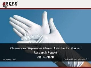 No. Pages : 135 Published Date: 3-Aug-2015
Cleanroom Disposable Gloves Asia-Pacific Market
Research Report
2014-2020
 