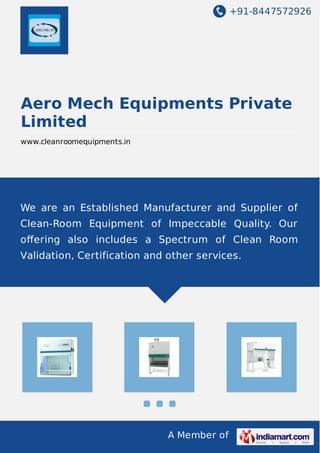 +91-8447572926
A Member of
Aero Mech Equipments Private
Limited
www.cleanroomequipments.in
We are an Established Manufacturer and Supplier of
Clean-Room Equipment of Impeccable Quality. Our
oﬀering also includes a Spectrum of Clean Room
Validation, Certification and other services.
 