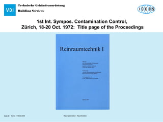 Technische Gebäudeausrüstung
Building Services
Name / 18.03.2004 Raumautomation - RaumfunktionSeite 8 /
1st Int. Sympos. Contamination Control,
Zürich, 18-20 Oct. 1972: Title page of the Proceedings
 