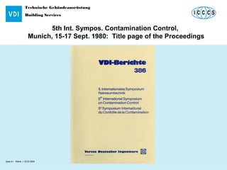 Technische Gebäudeausrüstung
Building Services
Name / 18.03.2004 Raumautomation - RaumfunktionSeite 9 /
5th Int. Sympos. Contamination Control,
Munich, 15-17 Sept. 1980: Title page of the Proceedings
 