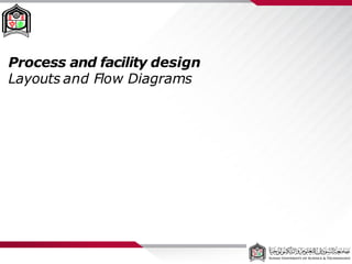 Process and facility design
Layouts and Flow Diagrams
 