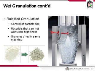 Wet Granulation cont’d
• Fluid Bed Granulation
• Control of particle size
• Materials that can not
withstand high shear
• Granules dried in same
machine
47
 