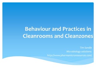 Behaviour and Practices in
Cleanrooms and Cleanzones
Tim Sandle
Microbiology solutions:
http://www.pharmamicroresources.com/
 