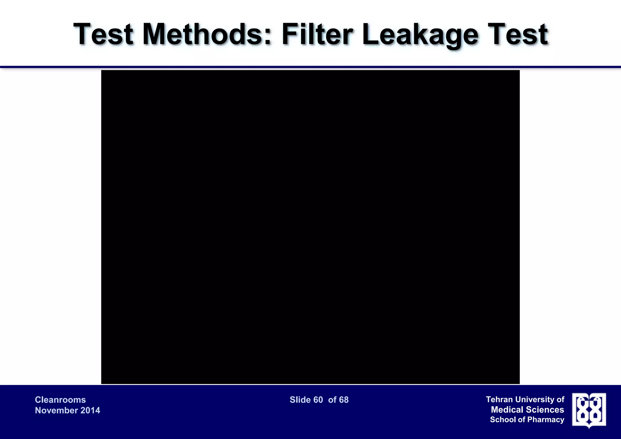 Test Methods: Filter Leakage Test 
Cleanrooms Slide 60 of 68 
November 2014 
Tehran University of 
Medical Sciences 
School of Pharmacy 
 