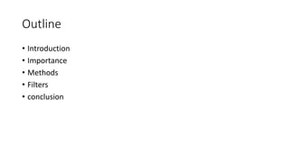 Outline
• Introduction
• Importance
• Methods
• Filters
• conclusion
 