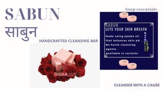 SABUN
साबुन
Soap essentials
BY :
DISHA JAIN
CLEANSER WITH A CAUSE
HANDCRAFTED CLEANSING BAR
 