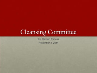 Cleansing Committee
     By. Damien Perkins
      November 3, 2011
 