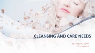 CLEANSING AND CARE NEEDS
BY SAYEDA SALMA
1ST M PHARM
 